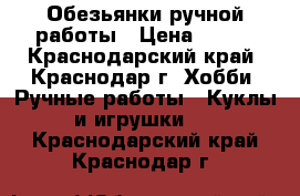 Обезьянки ручной работы › Цена ­ 250 - Краснодарский край, Краснодар г. Хобби. Ручные работы » Куклы и игрушки   . Краснодарский край,Краснодар г.